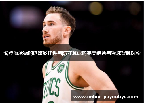 戈登海沃德的进攻多样性与防守意识的完美结合与篮球智慧探索