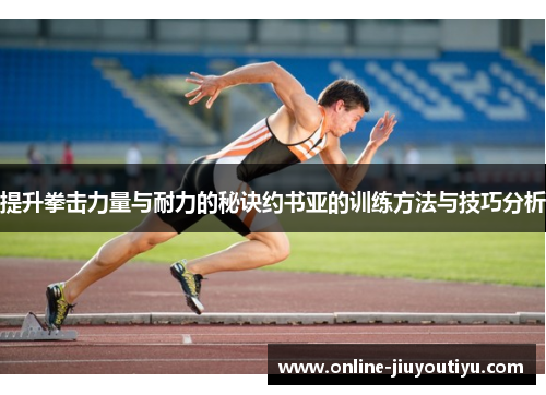 提升拳击力量与耐力的秘诀约书亚的训练方法与技巧分析