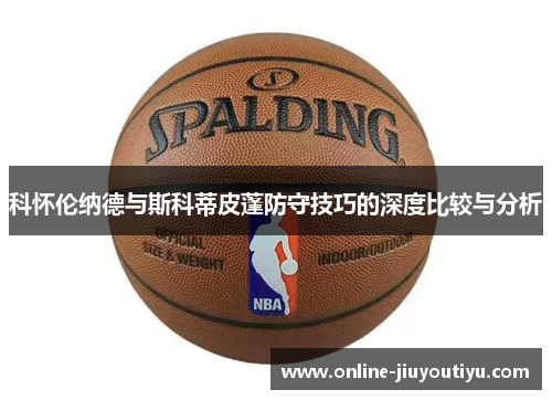科怀伦纳德与斯科蒂皮蓬防守技巧的深度比较与分析
