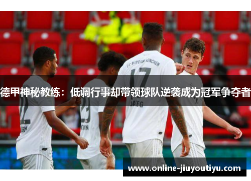 德甲神秘教练：低调行事却带领球队逆袭成为冠军争夺者