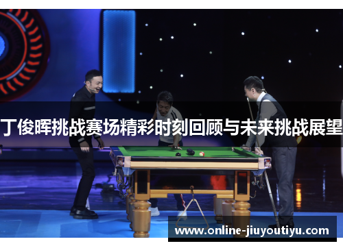 丁俊晖挑战赛场精彩时刻回顾与未来挑战展望