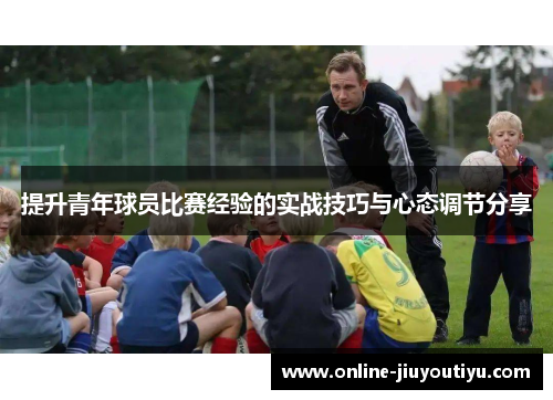 提升青年球员比赛经验的实战技巧与心态调节分享