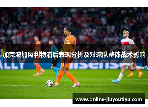 加克波加盟利物浦后表现分析及对球队整体战术影响