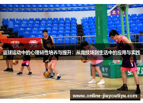 篮球运动中的心理韧性培养与提升：从竞技场到生活中的应用与实践