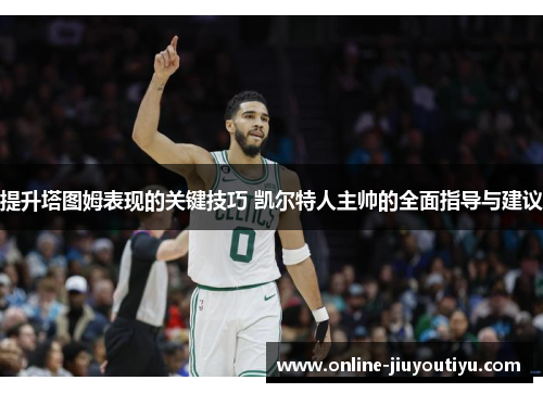 提升塔图姆表现的关键技巧 凯尔特人主帅的全面指导与建议