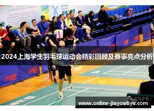 2024上海学生羽毛球运动会精彩回顾及赛事亮点分析