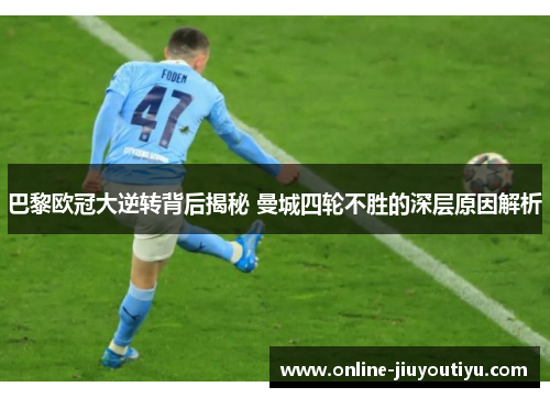巴黎欧冠大逆转背后揭秘 曼城四轮不胜的深层原因解析