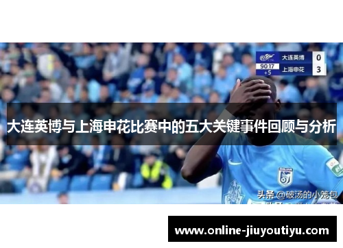 大连英博与上海申花比赛中的五大关键事件回顾与分析