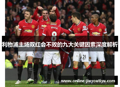 利物浦主场双红会不败的九大关键因素深度解析