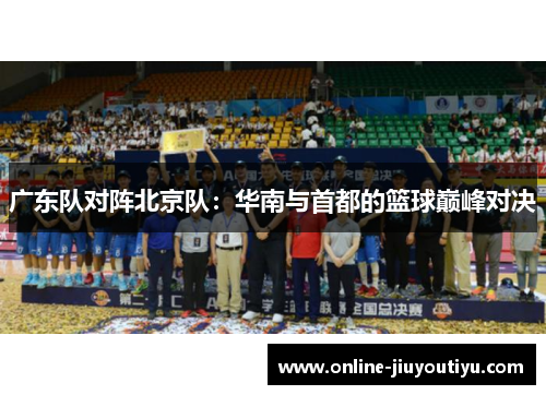 广东队对阵北京队:华南与首都的篮球巅峰对决