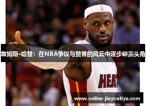 詹姆斯·哈登:在NBA争议与赞誉的风云中逐步崭露头角