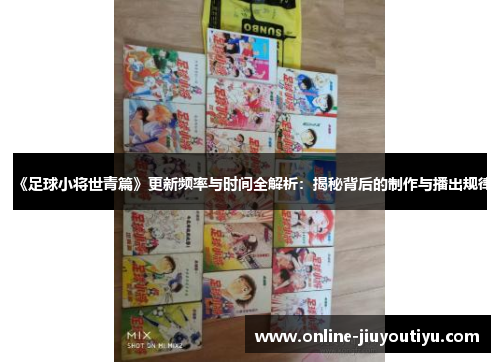 《足球小将世青篇》更新频率与时间全解析:揭秘背后的制作与播出规律