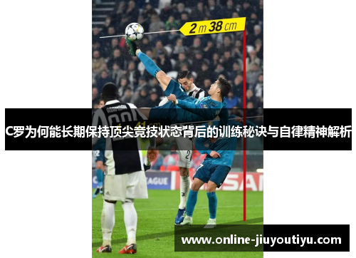 C罗为何能长期保持顶尖竞技状态背后的训练秘诀与自律精神解析 C罗为何能长期保持顶尖竞技状态背后的训练秘诀与自律精神解析