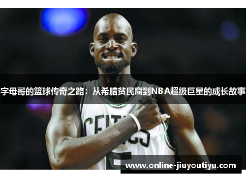 字母哥的篮球传奇之路:从希腊贫民窟到NBA超级巨星的成长故事 字母哥的篮球传奇之路:从希腊贫民窟到NBA超级巨星的成长故事