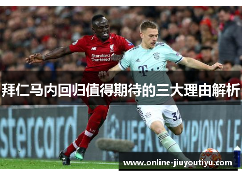 拜仁马内回归值得期待的三大理由解析 拜仁马内回归值得期待的三大理由解析