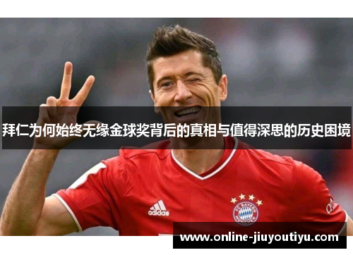 拜仁为何始终无缘金球奖背后的真相与值得深思的历史困境 拜仁为何始终无缘金球奖背后的真相与值得深思的历史困境