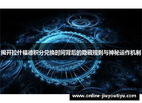 揭开拉什福德积分兑换时间背后的隐藏规则与神秘运作机制 揭开拉什福德积分兑换时间背后的隐藏规则与神秘运作机制