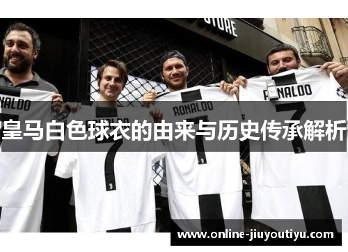 皇马白色球衣的由来与历史传承解析
