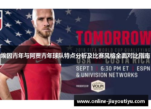 埃因青年与阿贾青年球队特点分析及比赛风格全面对比指南 埃因青年与阿贾青年球队特点分析及比赛风格全面对比指南