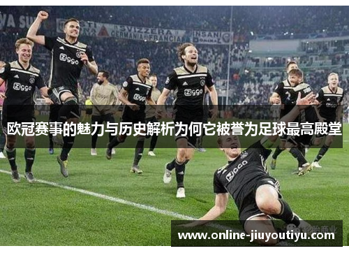 欧冠赛事的魅力与历史解析为何它被誉为足球最高殿堂